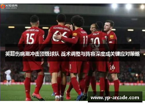 英超伤病潮冲击顶级球队 战术调整与阵容深度成关键应对策略 英超伤病潮冲击顶级球队 战术调整与阵容深度成关键应对策略