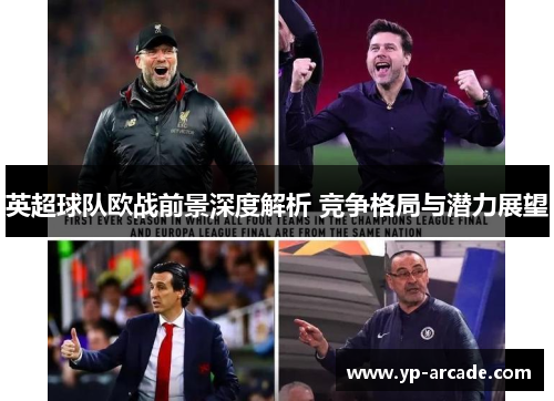 英超球队欧战前景深度解析 竞争格局与潜力展望 英超球队欧战前景深度解析 竞争格局与潜力展望