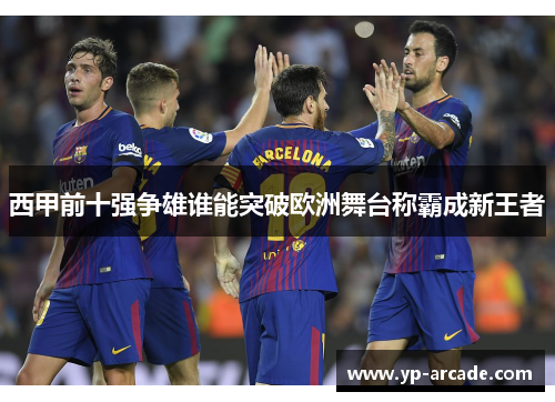 西甲前十强争雄谁能突破欧洲舞台称霸成新王者 西甲前十强争雄谁能突破欧洲舞台称霸成新王者