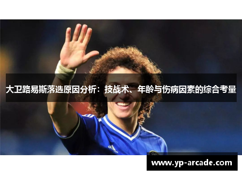 大卫路易斯落选原因分析：技战术、年龄与伤病因素的综合考量