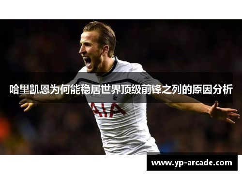 哈里凯恩为何能稳居世界顶级前锋之列的原因分析 哈里凯恩为何能稳居世界顶级前锋之列的原因分析