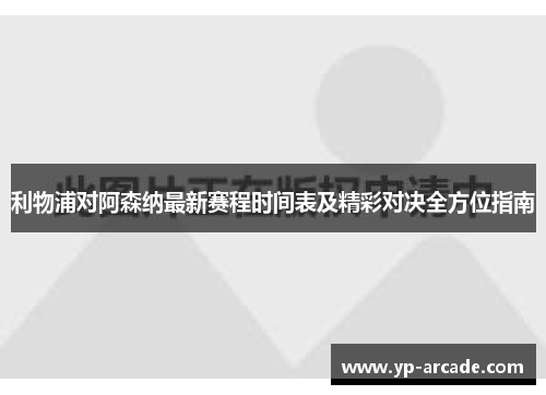 利物浦对阿森纳最新赛程时间表及精彩对决全方位指南