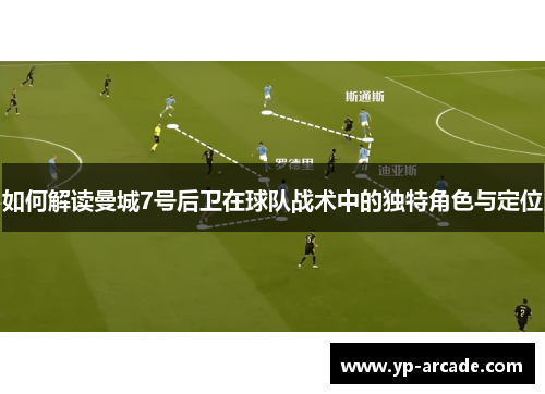 如何解读曼城7号后卫在球队战术中的独特角色与定位