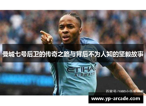曼城七号后卫的传奇之路与背后不为人知的坚毅故事 曼城七号后卫的传奇之路与背后不为人知的坚毅故事