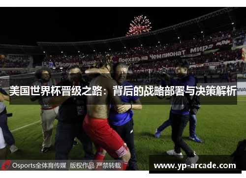 美国世界杯晋级之路:背后的战略部署与决策解析 美国世界杯晋级之路:背后的战略部署与决策解析