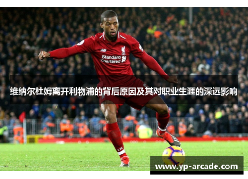 维纳尔杜姆离开利物浦的背后原因及其对职业生涯的深远影响 维纳尔杜姆离开利物浦的背后原因及其对职业生涯的深远影响