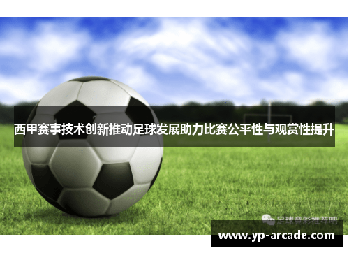 西甲赛事技术创新推动足球发展助力比赛公平性与观赏性提升 西甲赛事技术创新推动足球发展助力比赛公平性与观赏性提升
