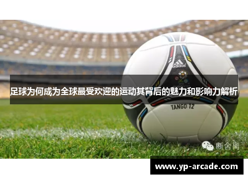 足球为何成为全球最受欢迎的运动其背后的魅力和影响力解析 足球为何成为全球最受欢迎的运动其背后的魅力和影响力解析