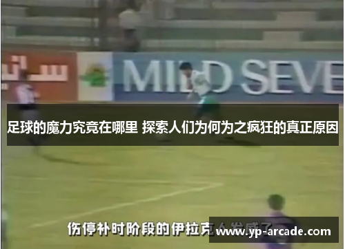 足球的魔力究竟在哪里 探索人们为何为之疯狂的真正原因