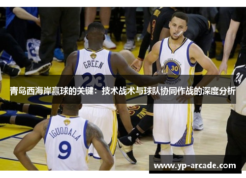 青岛西海岸赢球的关键：技术战术与球队协同作战的深度分析