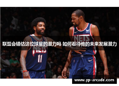 联盟会错估这位球星的潜力吗 如何看待他的未来发展潜力