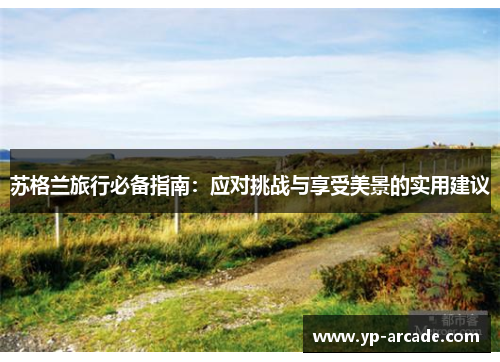 苏格兰旅行必备指南：应对挑战与享受美景的实用建议