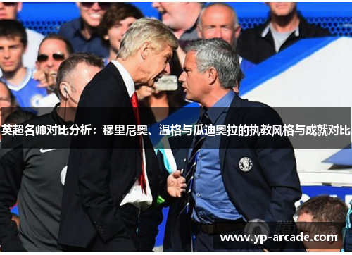 英超名帅对比分析:穆里尼奥、温格与瓜迪奥拉的执教风格与成就对比 英超名帅对比分析:穆里尼奥、温格与瓜迪奥拉的执教风格与成就对比