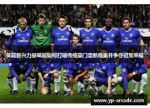 英超新兴力量崛起如何打破传统豪门垄断局面并争夺冠军荣耀