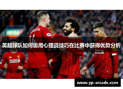 英超球队如何运用心理战技巧在比赛中获得优势分析 英超球队如何运用心理战技巧在比赛中获得优势分析