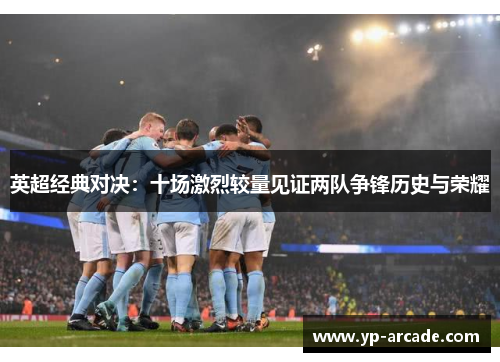 英超经典对决:十场激烈较量见证两队争锋历史与荣耀 英超经典对决:十场激烈较量见证两队争锋历史与荣耀