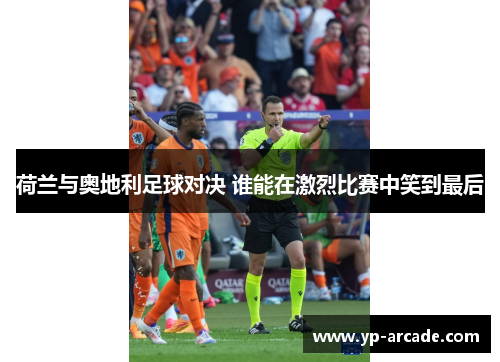 荷兰与奥地利足球对决 谁能在激烈比赛中笑到最后