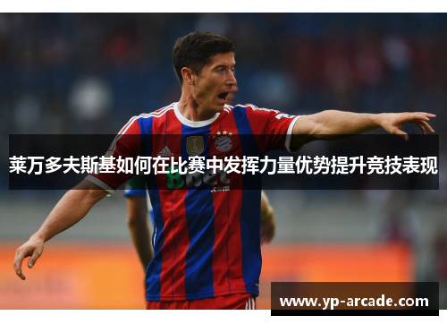 莱万多夫斯基如何在比赛中发挥力量优势提升竞技表现 莱万多夫斯基如何在比赛中发挥力量优势提升竞技表现