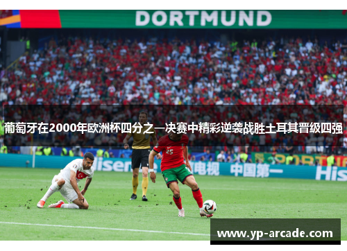 葡萄牙在2000年欧洲杯四分之一决赛中精彩逆袭战胜土耳其晋级四强