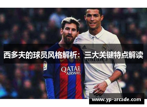 西多夫的球员风格解析：三大关键特点解读