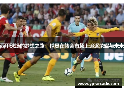 西甲球场的梦想之路：球员在转会市场上追逐荣耀与未来