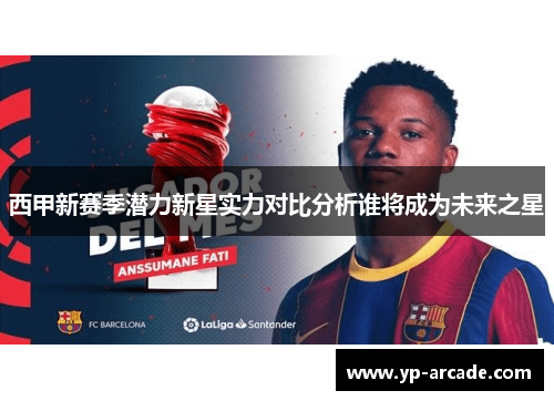 西甲新赛季潜力新星实力对比分析谁将成为未来之星
