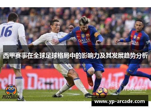 西甲赛事在全球足球格局中的影响力及其发展趋势分析