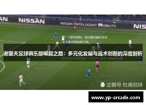 谢里夫足球俱乐部崛起之路：多元化发展与战术创新的深度剖析