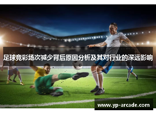 足球竞彩场次减少背后原因分析及其对行业的深远影响