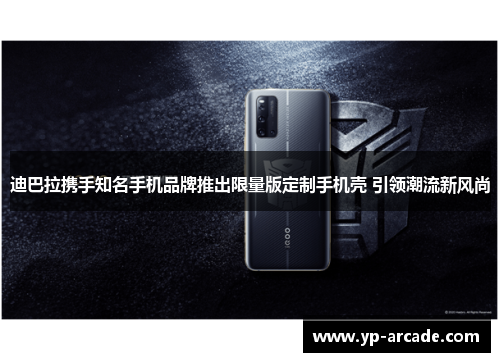 迪巴拉携手知名手机品牌推出限量版定制手机壳 引领潮流新风尚 迪巴拉携手知名手机品牌推出限量版定制手机壳 引领潮流新风尚