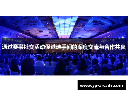 通过赛事社交活动促进选手间的深度交流与合作共赢