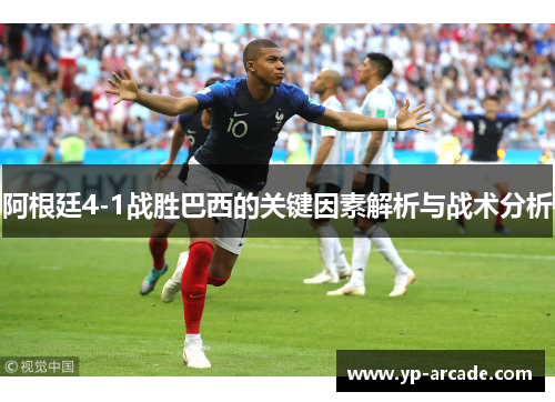 阿根廷4-1战胜巴西的关键因素解析与战术分析