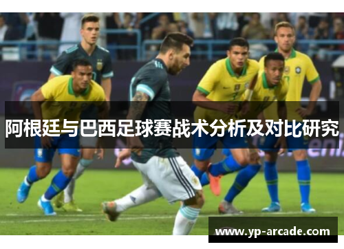 阿根廷与巴西足球赛战术分析及对比研究 阿根廷与巴西足球赛战术分析及对比研究