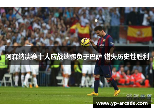 阿森纳决赛十人应战遗憾负于巴萨 错失历史性胜利 阿森纳决赛十人应战遗憾负于巴萨 错失历史性胜利