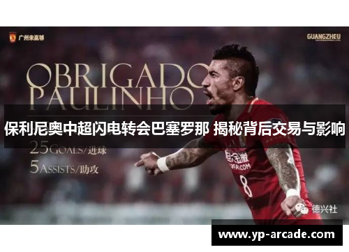保利尼奥中超闪电转会巴塞罗那 揭秘背后交易与影响 保利尼奥中超闪电转会巴塞罗那 揭秘背后交易与影响