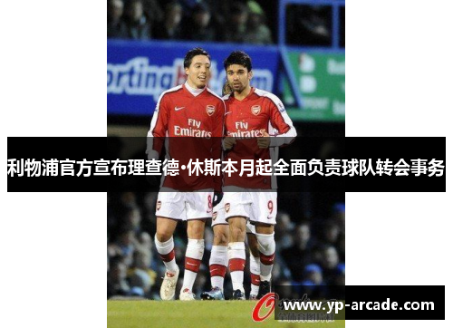 利物浦官方宣布理查德·休斯本月起全面负责球队转会事务 利物浦官方宣布理查德·休斯本月起全面负责球队转会事务