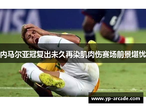 内马尔亚冠复出未久再染肌肉伤赛场前景堪忧 内马尔亚冠复出未久再染肌肉伤赛场前景堪忧