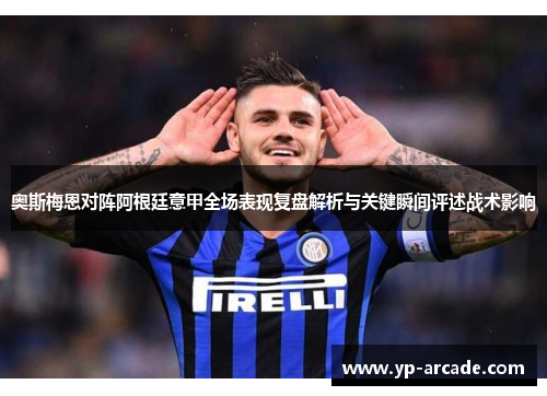 奥斯梅恩对阵阿根廷意甲全场表现复盘解析与关键瞬间评述战术影响 奥斯梅恩对阵阿根廷意甲全场表现复盘解析与关键瞬间评述战术影响
