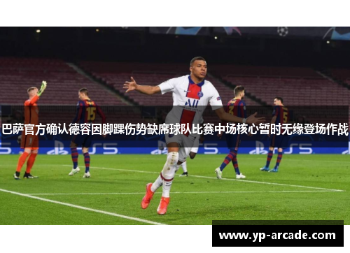 巴萨官方确认德容因脚踝伤势缺席球队比赛中场核心暂时无缘登场作战