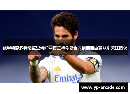 德甲动态多特总监里肯确认布兰特今夏合同到期自由离队引关注热议 德甲动态多特总监里肯确认布兰特今夏合同到期自由离队引关注热议