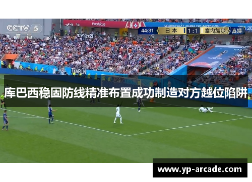 库巴西稳固防线精准布置成功制造对方越位陷阱 库巴西稳固防线精准布置成功制造对方越位陷阱