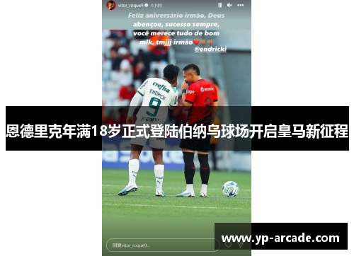 恩德里克年满18岁正式登陆伯纳乌球场开启皇马新征程 恩德里克年满18岁正式登陆伯纳乌球场开启皇马新征程