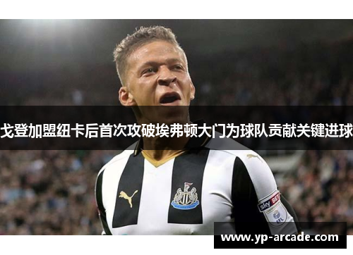 戈登加盟纽卡后首次攻破埃弗顿大门为球队贡献关键进球