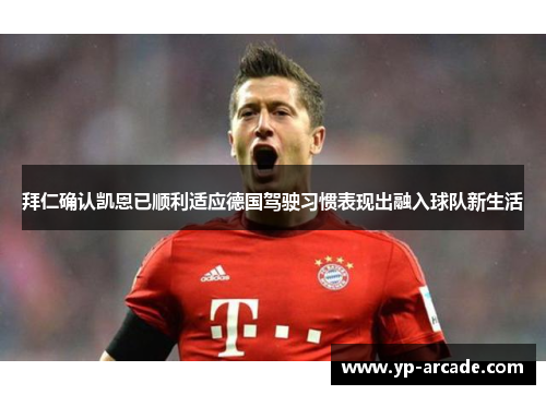 拜仁确认凯恩已顺利适应德国驾驶习惯表现出融入球队新生活 拜仁确认凯恩已顺利适应德国驾驶习惯表现出融入球队新生活