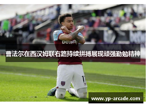 曹法尔在西汉姆联右路持续拼搏展现顽强勤勉精神 曹法尔在西汉姆联右路持续拼搏展现顽强勤勉精神