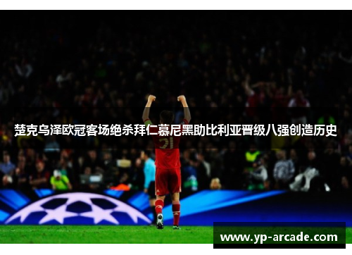 楚克乌泽欧冠客场绝杀拜仁慕尼黑助比利亚晋级八强创造历史 楚克乌泽欧冠客场绝杀拜仁慕尼黑助比利亚晋级八强创造历史