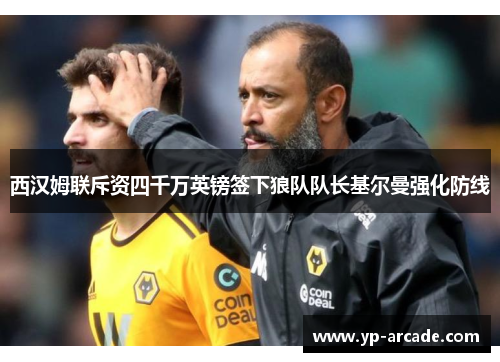 西汉姆联斥资四千万英镑签下狼队队长基尔曼强化防线