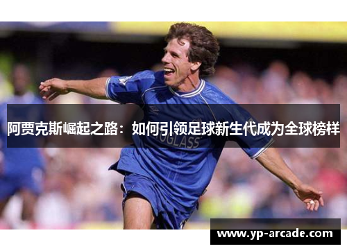 阿贾克斯崛起之路：如何引领足球新生代成为全球榜样