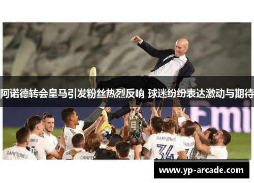 阿诺德转会皇马引发粉丝热烈反响 球迷纷纷表达激动与期待