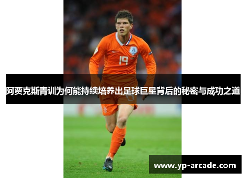 阿贾克斯青训为何能持续培养出足球巨星背后的秘密与成功之道